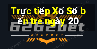 Trực tiếp Xổ Số bến tre ngày 20