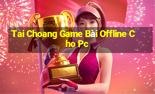 Tai Choang Game Bài Offline Cho Pc