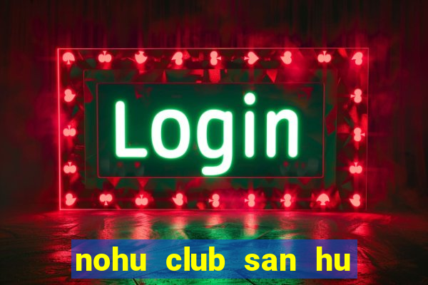 nohu club san hu tien ve nhu lu