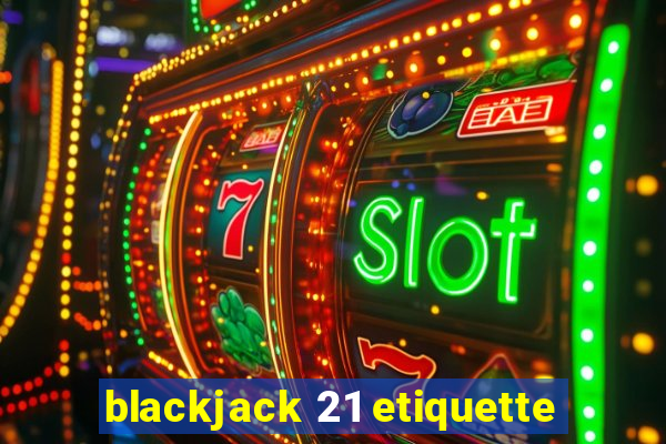 blackjack 21 etiquette