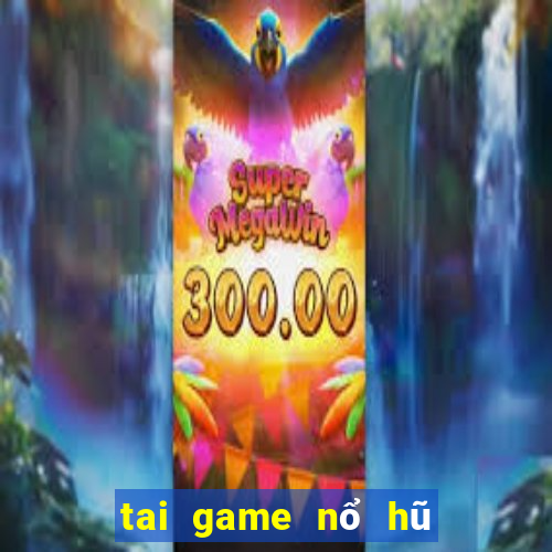 tai game nổ hũ đổi thưởng 2019