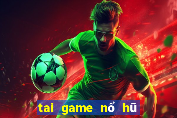 tai game nổ hũ đổi thưởng 2019