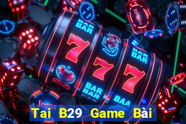 Tai B29 Game Bài Đổi Thưởng B52