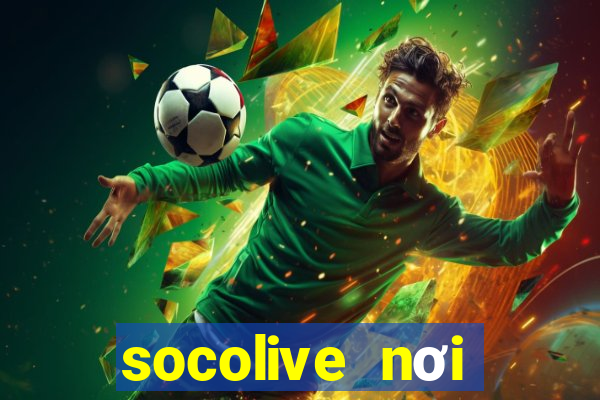 socolive nơi thăng hoa