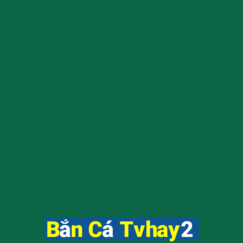 Bắn Cá Tvhay2