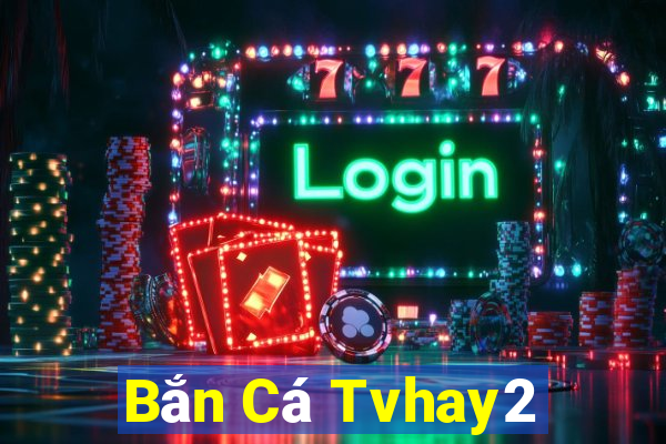 Bắn Cá Tvhay2