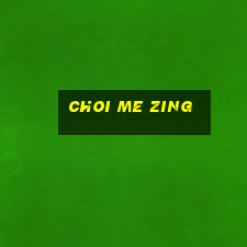 choi me zing