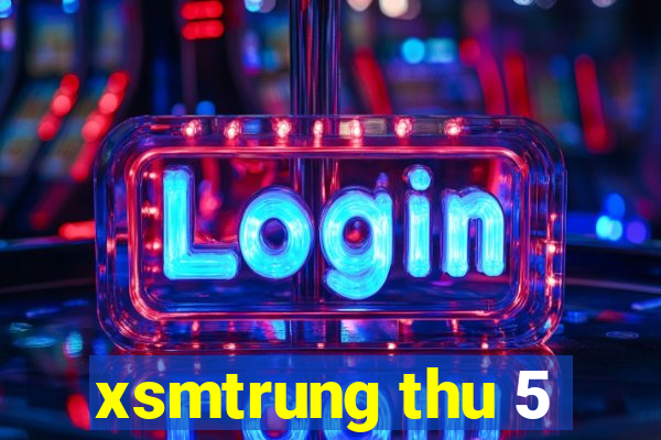 xsmtrung thu 5