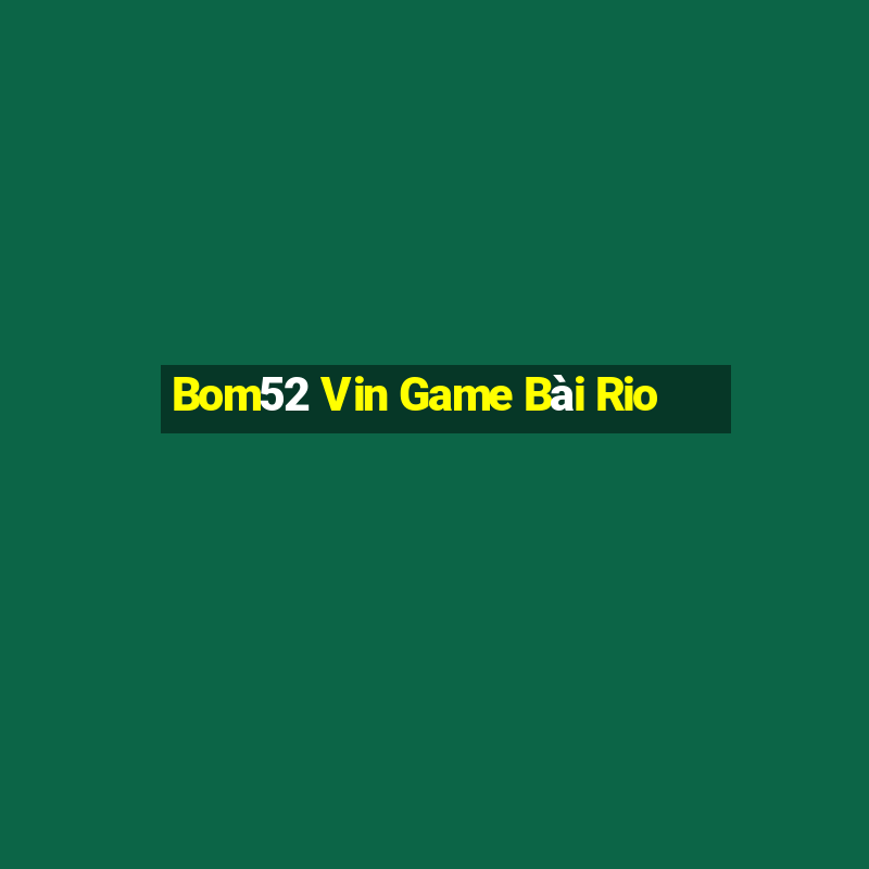 Bom52 Vin Game Bài Rio