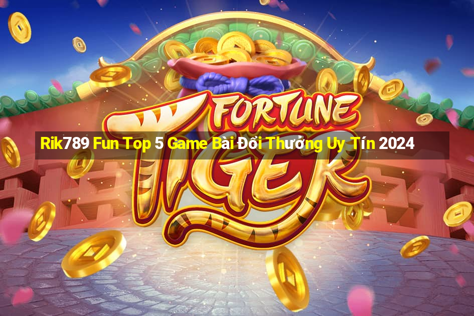 Rik789 Fun Top 5 Game Bài Đổi Thưởng Uy Tín 2024