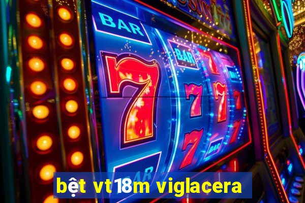 bệt vt18m viglacera