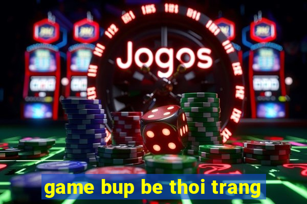 game bup be thoi trang