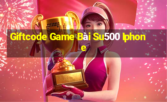 Giftcode Game Bài Su500 Iphone