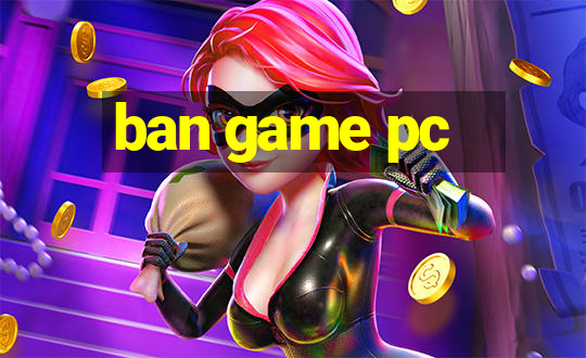 ban game pc