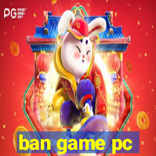 ban game pc