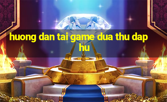 huong dan tai game dua thu dap hu