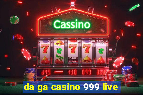 da ga casino 999 live