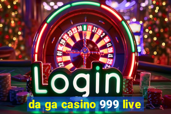 da ga casino 999 live