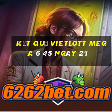 kết quả vietlott MEGA 6 45 ngày 21