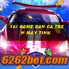 tai game ban ca tren may tinh