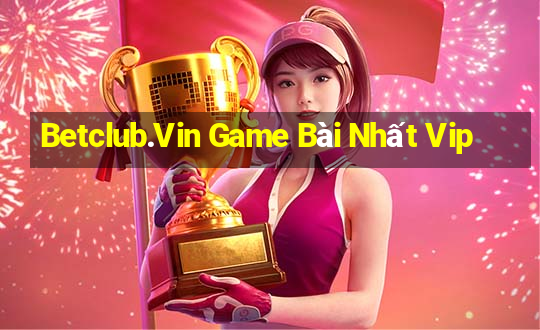 Betclub.Vin Game Bài Nhất Vip