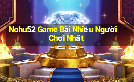 Nohu52 Game Bài Nhiều Người Chơi Nhất