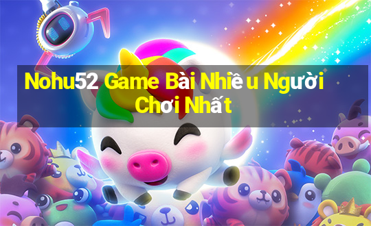 Nohu52 Game Bài Nhiều Người Chơi Nhất