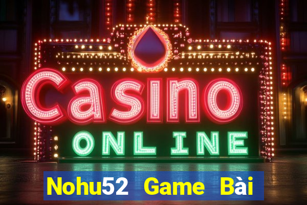 Nohu52 Game Bài Nhiều Người Chơi Nhất