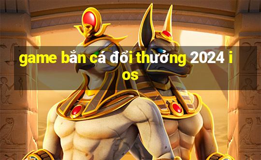 game bắn cá đổi thưởng 2024 ios