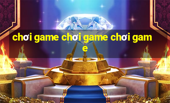 chơi game chơi game chơi game