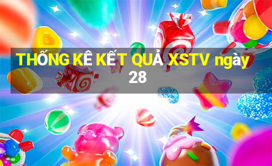 THỐNG KÊ KẾT QUẢ XSTV ngày 28