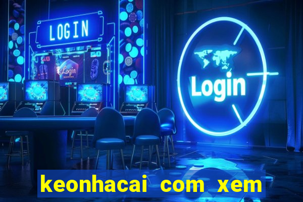 keonhacai com xem bong da truc tuyen