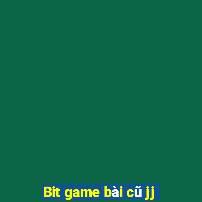 Bit game bài cũ jj