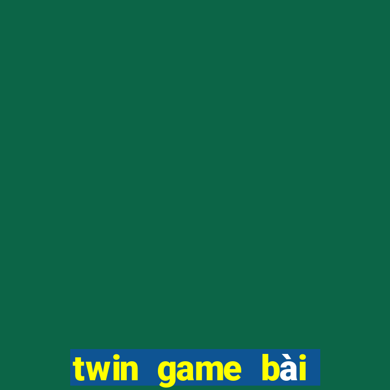 twin game bài kiếm tiền