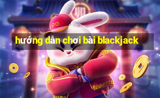 hướng dẫn chơi bài blackjack