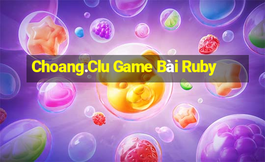 Choang.Clu Game Bài Ruby