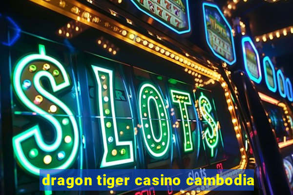 dragon tiger casino cambodia