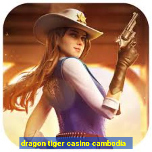 dragon tiger casino cambodia