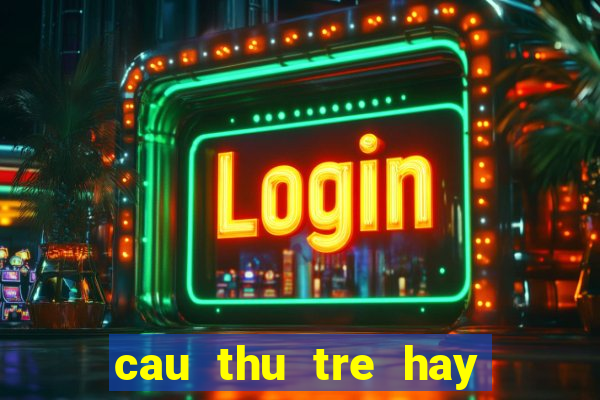 cau thu tre hay nhat hien nay