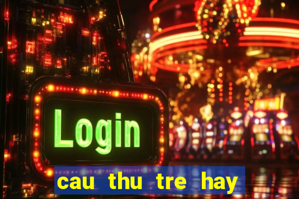 cau thu tre hay nhat hien nay