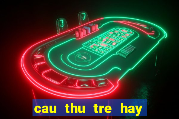 cau thu tre hay nhat hien nay