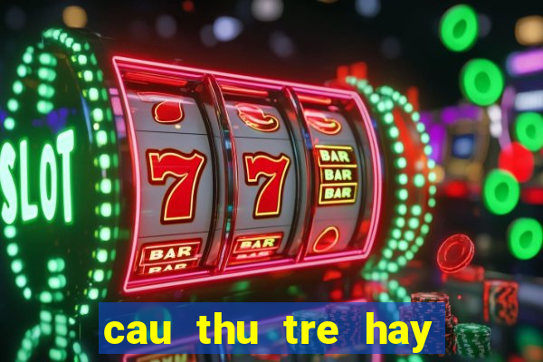 cau thu tre hay nhat hien nay