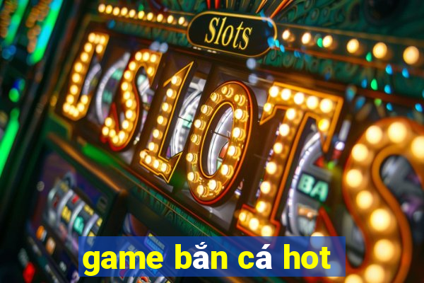 game bắn cá hot