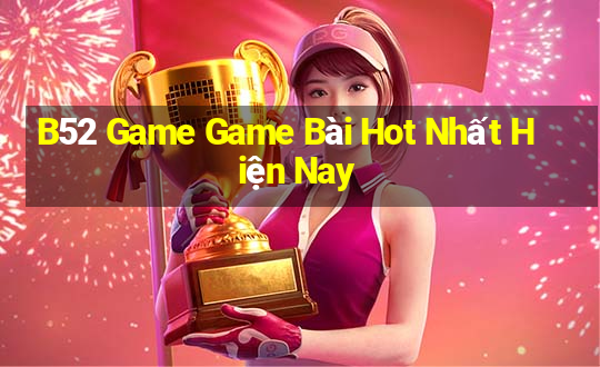 B52 Game Game Bài Hot Nhất Hiện Nay