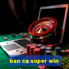 ban ca super win