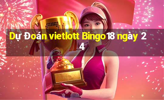 Dự Đoán vietlott Bingo18 ngày 24