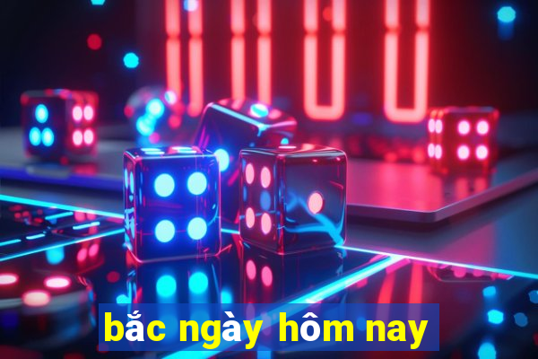 bắc ngày hôm nay