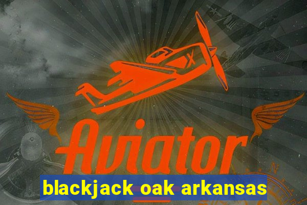 blackjack oak arkansas