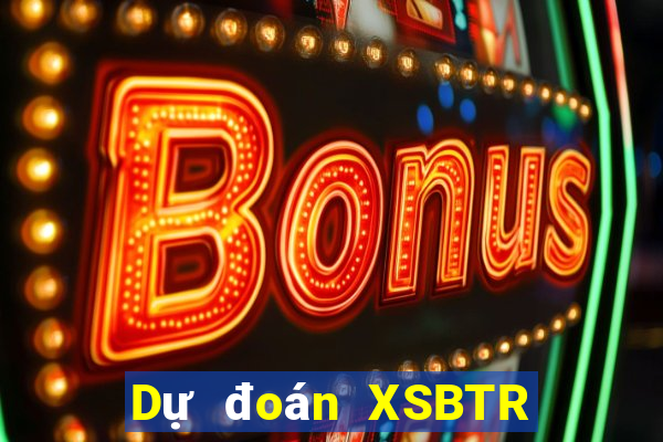 Dự đoán XSBTR Thứ 3