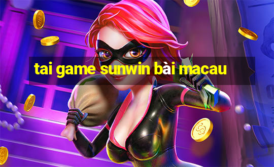 tai game sunwin bài macau